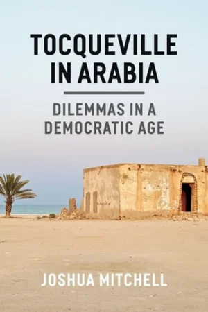 Tocqueville in Arabia Dilemmas in a Democratic Age - Joshua Mitchell Op = Op