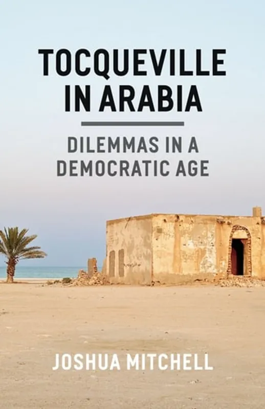 Tocqueville in Arabia Dilemmas in a Democratic Age - Joshua Mitchell Op = Op