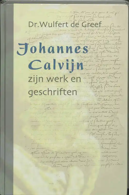 Johannes Calvijn, zijn werk en zijn geschriften - W. de Greef Express Levering