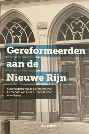 Voordeelprijs Gereformeerden aan de Nieuwe Rijn. Geschiedenis van de Gereformeerde Gemeente van Leiden - en wat eraan voorafging - Houtman, M.
