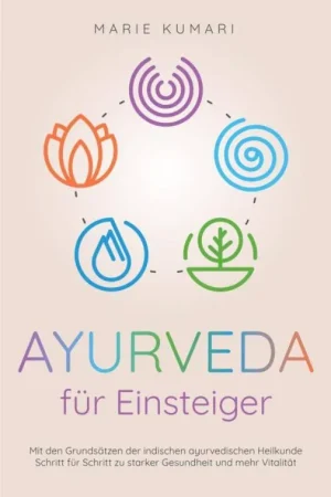 Betaalbaar Ayurveda für Einsteiger: Mit den Grundsätzen der indischen ayurvedischen Heilkunde Schritt für Schritt zu starker Gesundheit und mehr Vitalität / 1 Edition