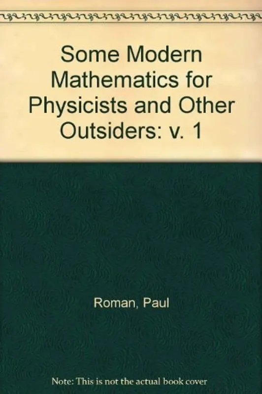 Some Modern Mathematics for Physicists and Other Outsiders: An Introduction to Algebra, Topology and Functional Analysis, Vol. 1 - Paul Roman Laatste Versie