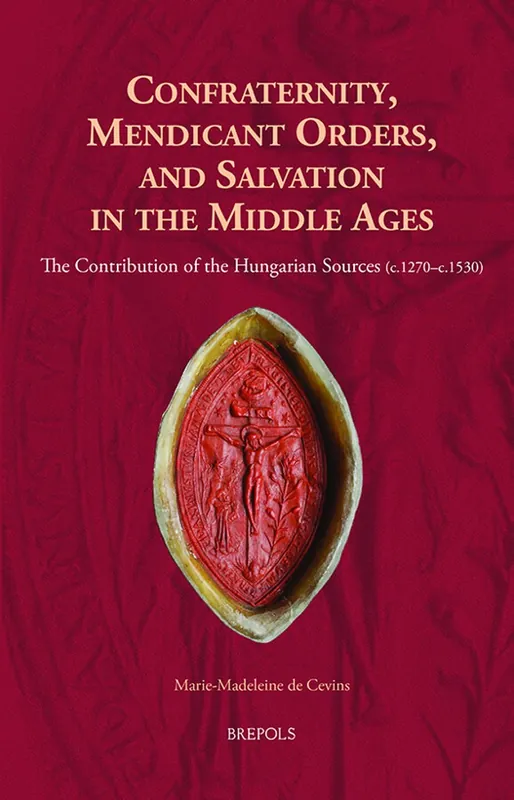 Confraternity, Mendicant Orders, and Salvation in the Middle Ages - Marie-Madeleine de Cevins Koop Online