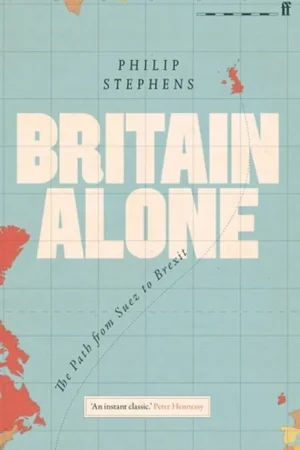 Britain Alone: The Path from Suez to Brexit - Philip Stephens Beperkt Aanbod