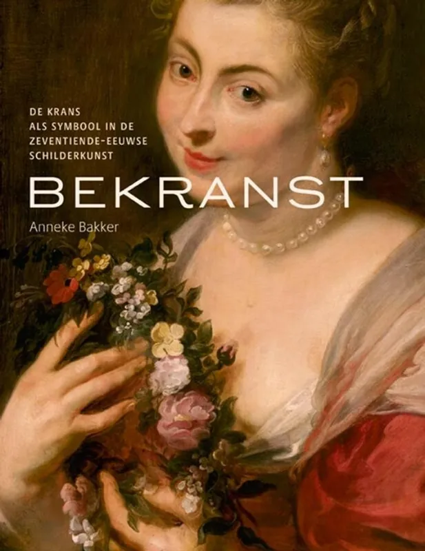 Merkproduct Bekranst - De krans als symbool in de zeventiende eeuwse schilderkunst - Anneke Bakker