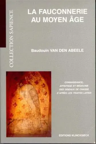 La Fauconnerie Au Moyen Age / Connaissance, Affaitage Et Medecine Des Oiseaux De Chasse D'apres Les Traites Latins - Van Den Abeele, Baudouin Uitverkoop